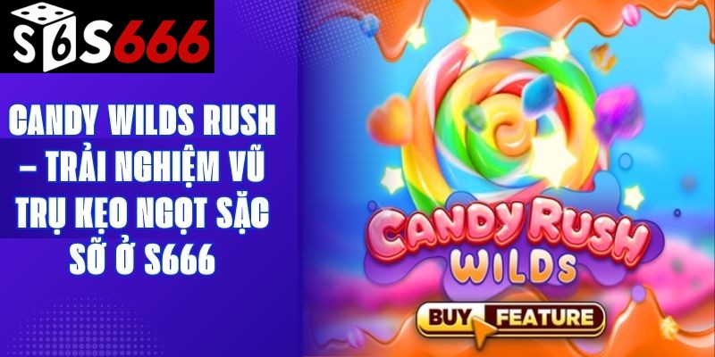 Candy Wilds Rush – Trải Nghiệm Vũ Trụ Kẹo Ngọt Sặc Sỡ Ở S666