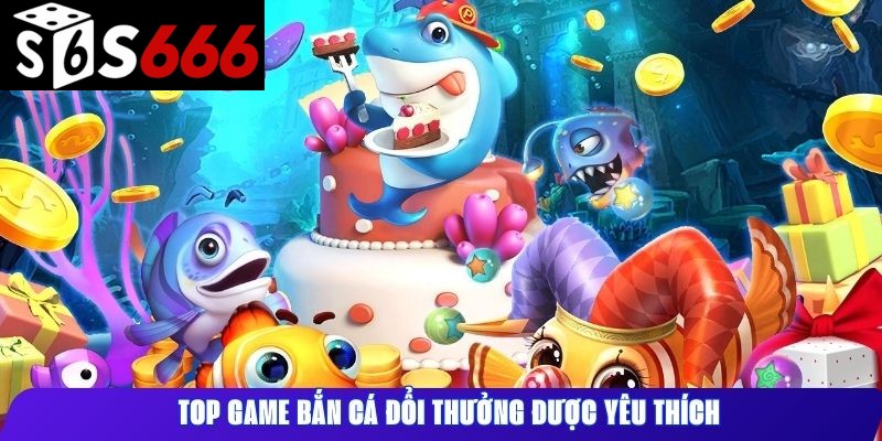 Top game bắn cá đổi thưởng được yêu thích