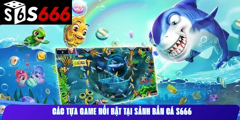Các tựa game nổi bật tại sảnh Bắn Cá S666