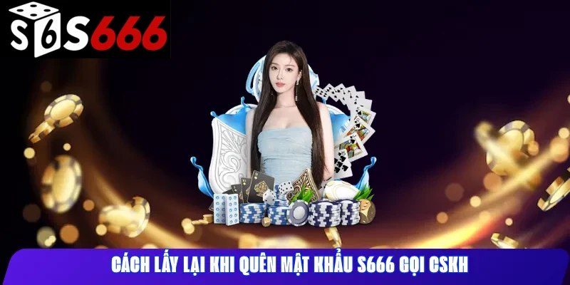 Cách lấy lại khi quên mật khẩu s666 gọi CSKH