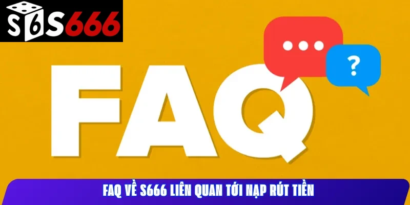 FAQ về S666 liên quan tới nạp rút tiền