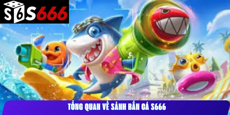 Tổng quan về sảnh Bắn Cá S666