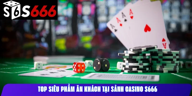Top siêu phẩm ăn khách tại sảnh Casino S666