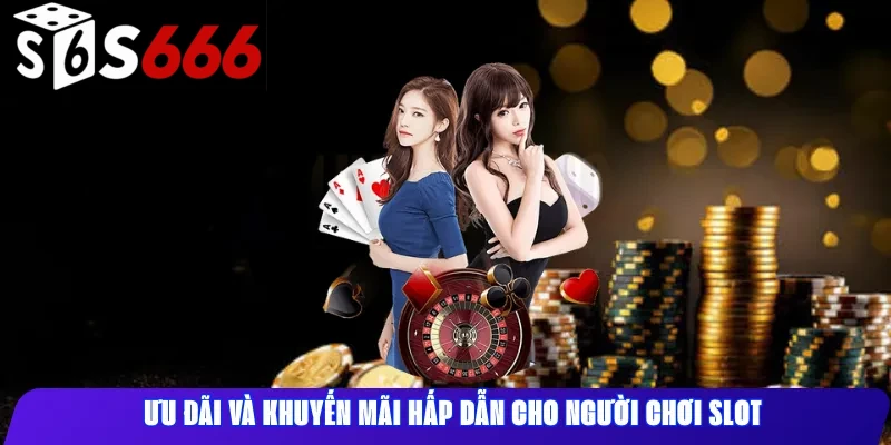 Ưu đãi và khuyến mãi hấp dẫn cho người chơi slot