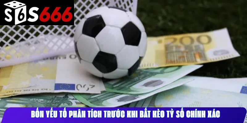 Bốn Yếu Tố Phân Tích Trước Khi Bắt Kèo Tỷ Số Chính Xác